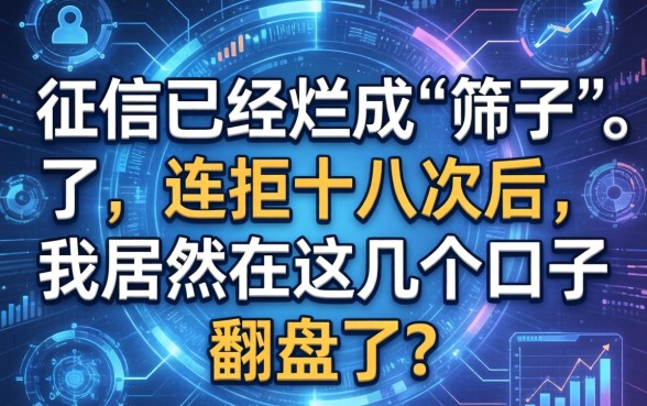 征信已经烂成“筛子”了，连拒十八次后，我居然在这几个口子翻盘了？