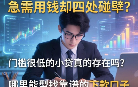 急需用钱却四处碰壁？2026门槛很低的小贷真的存在吗？哪里能找到靠谱的下款口子？