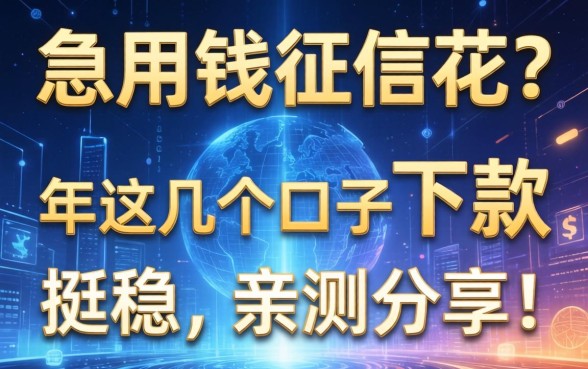 急用钱征信花？2026年这几个口子下款挺稳，亲测分享！