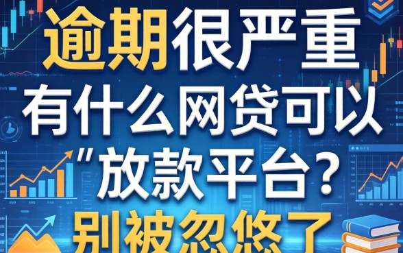 逾期很严重有什么网贷可以放款的平台？别被忽悠了