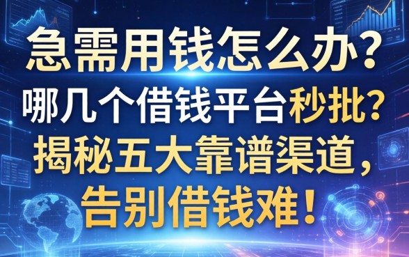 急需用钱怎么办？哪几个借钱的平台秒批？揭秘五大靠谱渠道，告别借钱难！