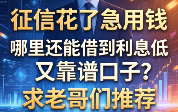 征信花了急用钱，哪里还能借到利息低又靠谱的口子？求老哥们推荐！