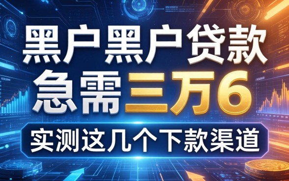 黑户黑户贷款急需三万6，实测这几个下款渠道