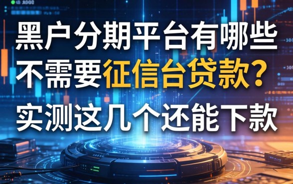 黑户分期平台有哪些不需要征信的贷款？实测这几个还能下款