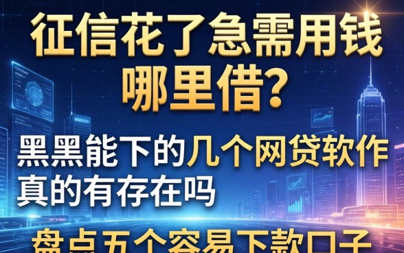 征信花了急需用钱哪里借？黑户能下的几个网贷软件真的存在吗？盘点五个容易下款的口子