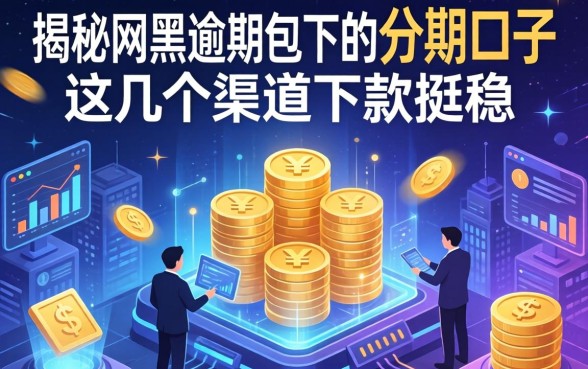 揭秘网黑逾期包下的分期口子，这几个渠道下款挺稳