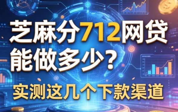 芝麻分712网贷能做多少？实测这几个下款渠道