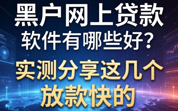 黑户网上贷款的软件有哪些好？实测分享这几个放款快的