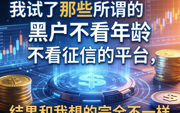 我试了那些所谓的黑户不看年龄不看征信的平台，结果和我想的完全不一样