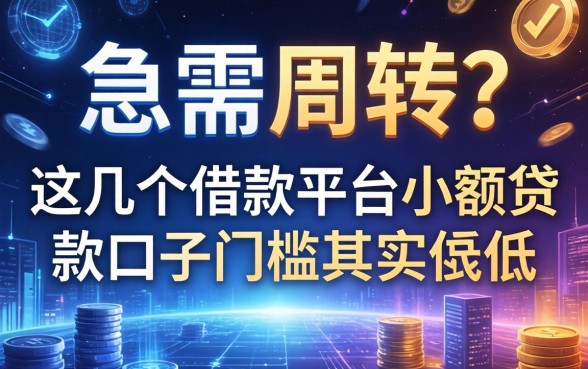 急需周转？这几个借款平台小额贷款口子门槛其实很低