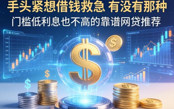 手头紧想借钱救急,有没有那种门槛低利息也不高的靠谱网贷推荐?