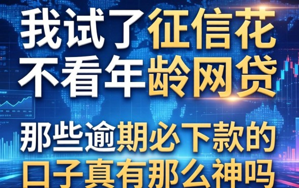 我试了征信花不看年龄的网贷，那些逾期必下款的口子真有那么神吗