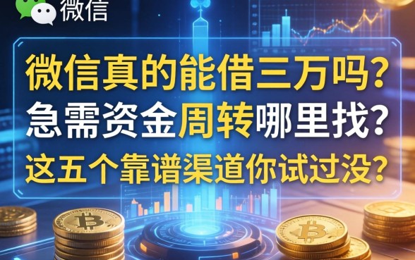 微信真的能借三万吗？急需资金周转哪里找？这五个靠谱渠道你试过没？