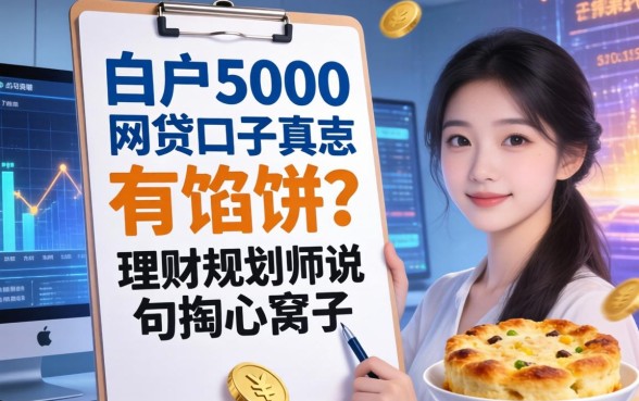 白户5000的网贷口子真有馅饼？理财规划师说句掏心窝子