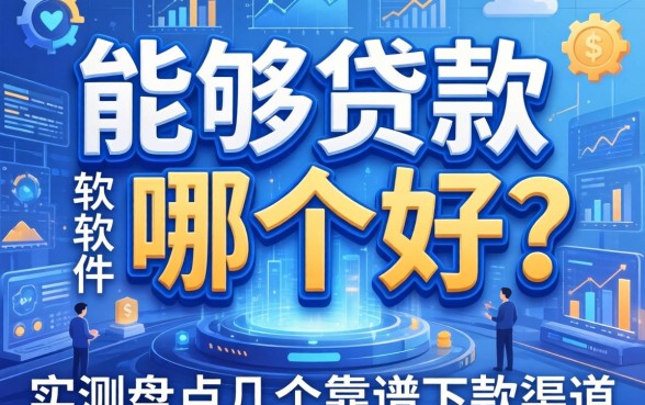 能够贷款的软件哪个好？实测盘点几个靠谱下款渠道