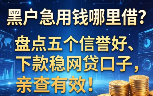 黑户急用钱哪里借？盘点五个信誉好、下款稳的网贷口子，亲测有效！