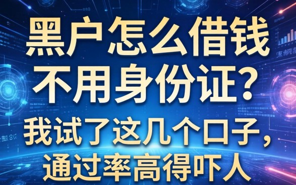 黑户怎么借钱不用身份证？我试了这几个口子，通过率高得吓人