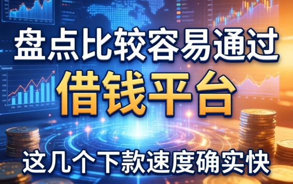 盘点比较容易通过的借钱平台，这几个下款速度确实快
