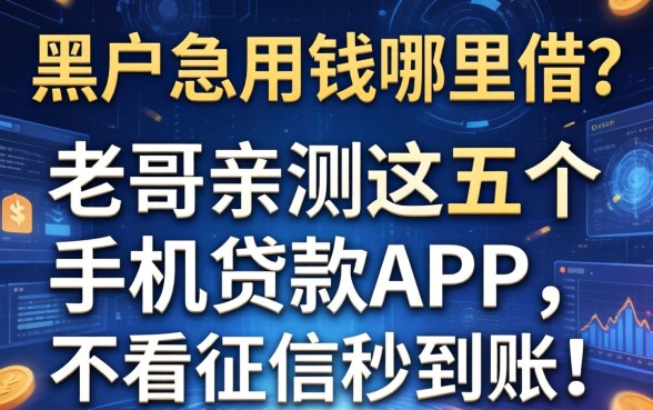 黑户急用钱哪里借？老哥亲测这五个手机贷款APP，不看征信秒到账！