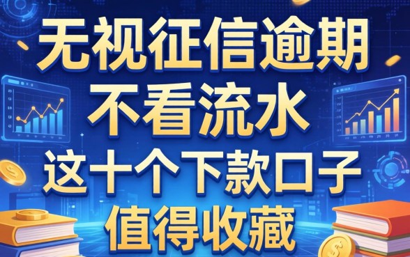 无视征信逾期且不看流水，这十个下款口子值得收藏