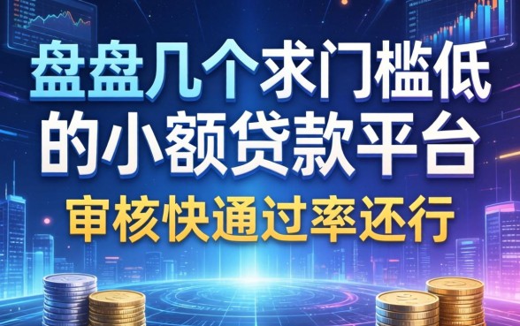 盘点几个求门槛低的小额贷款平台，审核快通过率还行