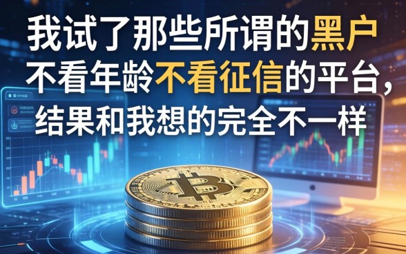 我试了那些所谓的黑户不看年龄不看征信的平台，结果和我想的完全不一样
