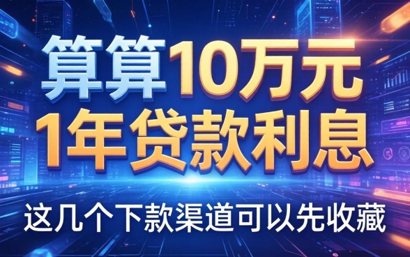 算算10万元1年贷款利息，这几个下款渠道可以先收藏