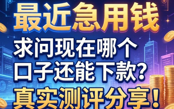 最近急用钱，求问现在哪个口子还能下款？真实测评分享！