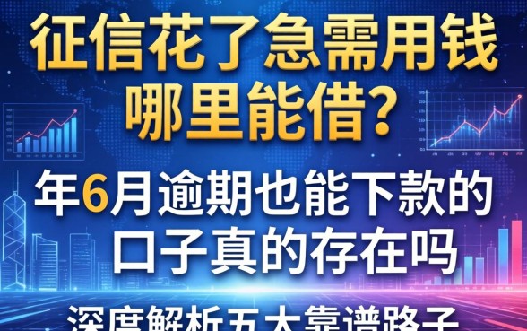 征信花了急需用钱哪里能借？2026年6月逾期也能下款的口子真的存在吗？深度解析五大靠谱路子