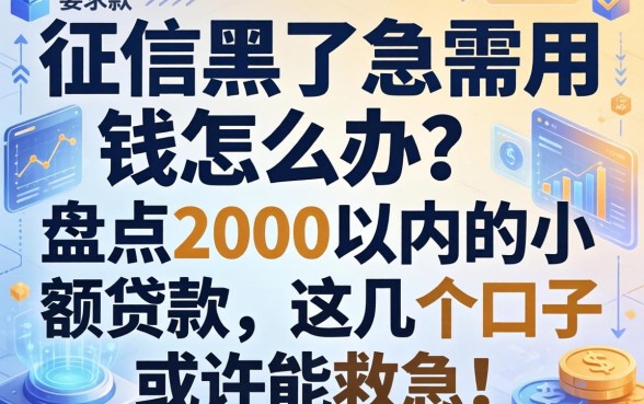 征信黑了急需用钱怎么办？盘点2000以内的小额贷款，这几个口子或许能救急！