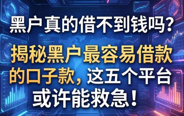 黑户真的借不到钱吗？揭秘黑户最容易借款的口子2026款，这五个平台或许能救急！