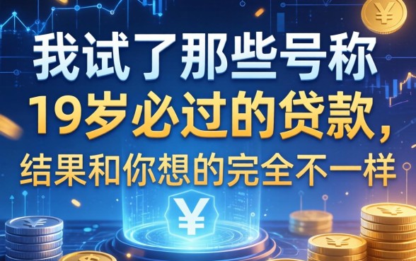 我试了那些号称19岁必过的贷款，结果和你想的完全不一样