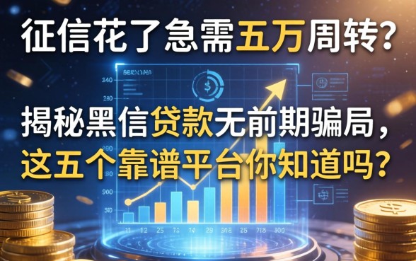 征信花了急需五万周转？揭秘黑户贷款无前期骗局，这五个靠谱平台你知道吗？