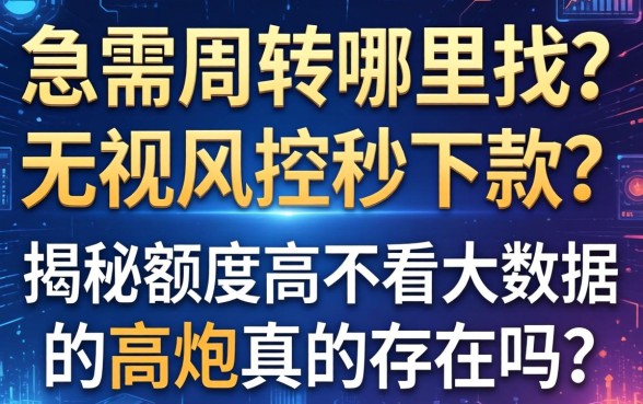 急需周转哪里找？无视风控秒下款？揭秘额度高不看大数据的高炮真的存在吗？