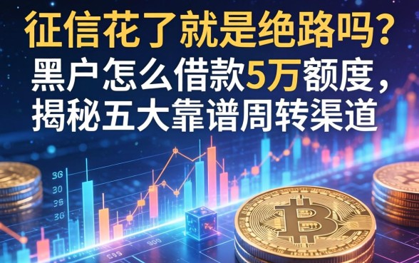 征信花了就是绝路吗？黑户怎么借款5万额度，揭秘五大靠谱周转渠道