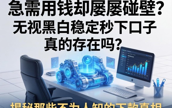 急需用钱却屡屡碰壁？无视黑白稳定秒下口子真的存在吗？揭秘那些不为人知的下款真相