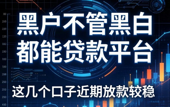 黑户不管黑白都能贷款的平台：这几个口子近期放款较稳