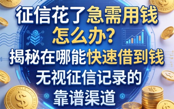 征信花了急需用钱怎么办？揭秘在哪能快速借到钱无视征信记录的靠谱渠道