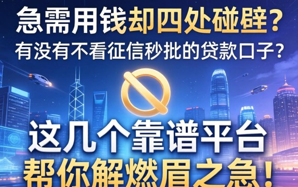 急需用钱却四处碰壁？有没有不看征信秒批的贷款口子？这几个靠谱平台帮你解燃眉之急！