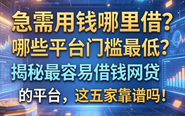 急需用钱哪里借？哪些平台门槛最低？揭秘最容易借钱网贷的平台，这五家靠谱吗？