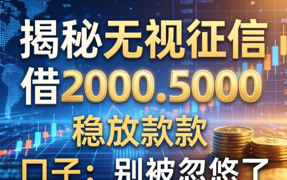 揭秘无视征信借2000-5000稳放款的口子：别被忽悠了