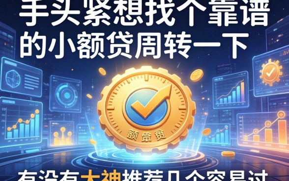手头紧想找个靠谱的小额贷周转一下，有没有大神推荐几个容易过的？