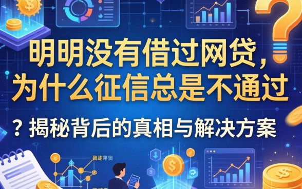 明明没有借过网贷，为什么征信总是不通过？揭秘背后的真相与解决方案