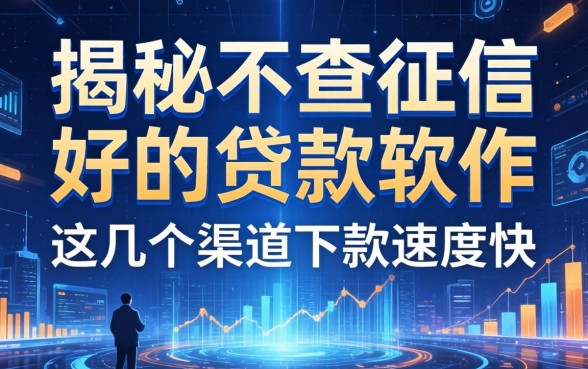 揭秘不查征信的好的贷款软件，这几个渠道下款速度快