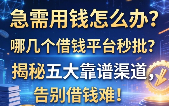 急需用钱怎么办？哪几个借钱的平台秒批？揭秘五大靠谱渠道，告别借钱难！