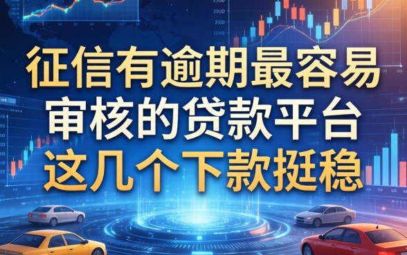 征信有逾期最容易审核的贷款平台，这几个下款挺稳