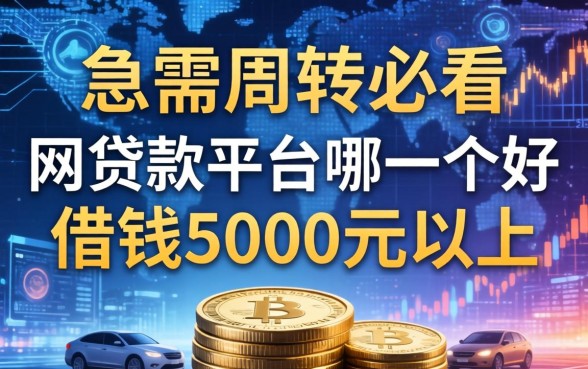 急需周转必看：网贷款平台哪一个好借钱5000元以上