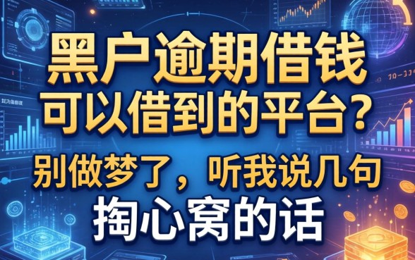黑户逾期借钱可以借到的平台？别做梦了，听我说几句掏心窝的话