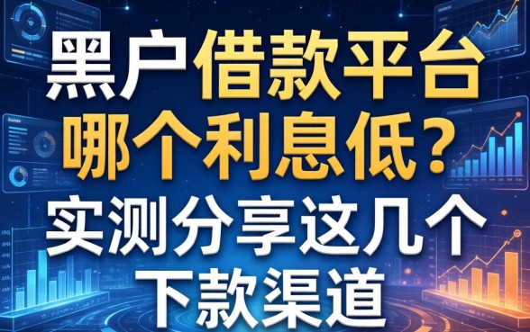 黑户借款平台哪个利息低？实测分享这几个下款渠道