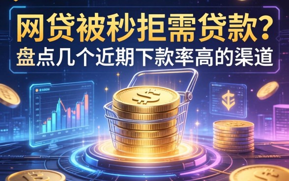 网贷被秒拒需贷款？盘点几个近期下款率高的渠道